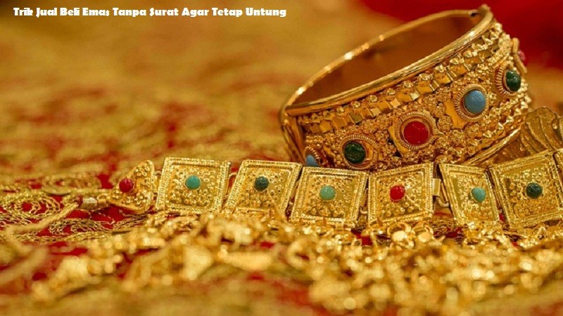 Trik Jual Beli Emas Tanpa Surat Agar Tetap Untung. jual beli emas jogja, jual beli emas tanpa surat, jual beli emas terdekat, jual beli emas rusak, jual emas jogja, jual beli emas perhiasan,  jual beli emas batangan,  jual beli emas antam, jual beli emas jogja jateng,Jual Beli Emas Luar Negeri